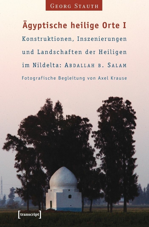 &Auml;gyptische heilige Orte I: Konstruktionen, Inszenierungen und Landschaften der Heiligen im Nildelta: 'Abdallah b. Salam - Georg Stauth