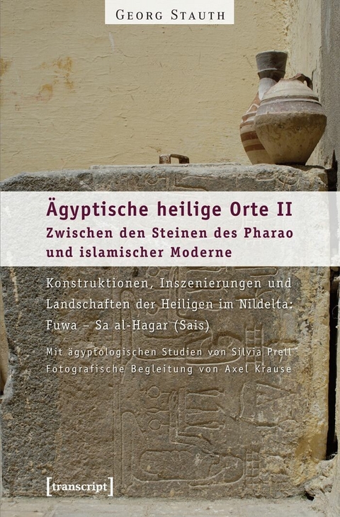 &Auml;gyptische heilige Orte II: Zwischen den Steinen des Pharao und islamischer Moderne. Konstruktionen, Inszenierungen und Landschaften der Heiligen im Nildelta: Fuwa - Sa al-Hagar (Sais) -  Georg Stauth