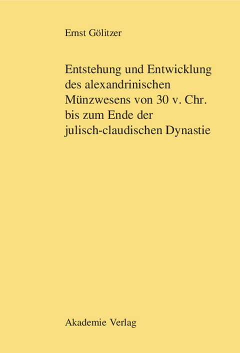 Entstehung und Entwicklung des alexandrinischen M&uuml;nzwesens von 30 v. Chr. bis zum Ende der julisch-claudischen Dynastie - Ernst G&ouml;litzer