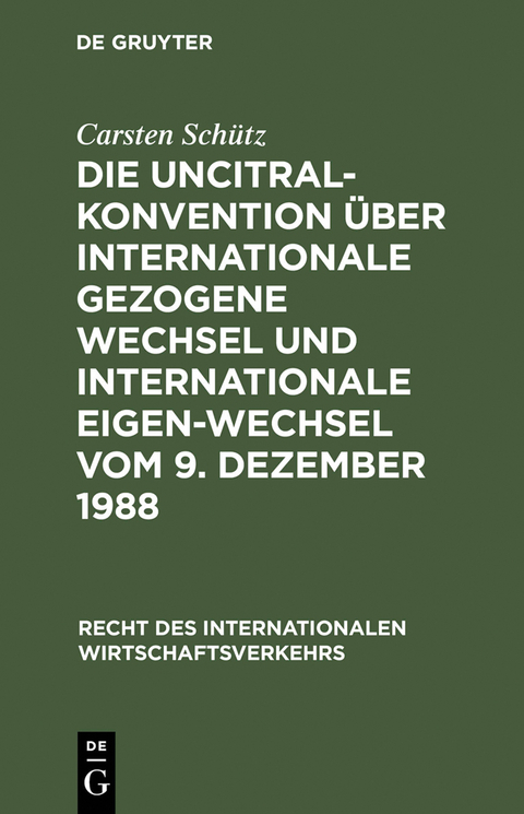 Die UNCITRAL-Konvention &uuml;ber Internationale Gezogene Wechsel und Internationale Eigen-Wechsel vom 9. Dezember 1988 - Carsten Sch&uuml;tz