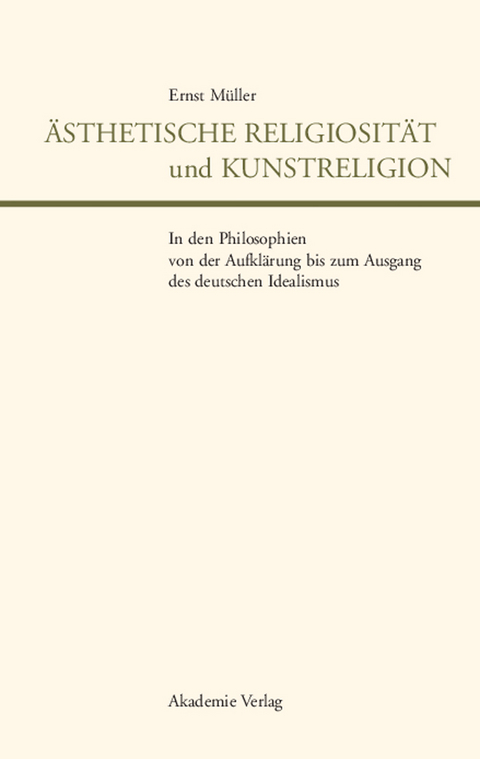 &Auml;sthetische Religiosit&auml;t und Kunstreligion in den Philosophien von der Aufkl&auml;rung bis zum Ausgang des deutschen Idealismus - Ernst M&uuml;ller
