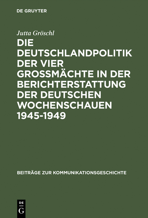 Die Deutschlandpolitik der vier Gro&szlig;m&auml;chte in der Berichterstattung der deutschen Wochenschauen 1945&ndash;1949 - Jutta Gr&ouml;schl
