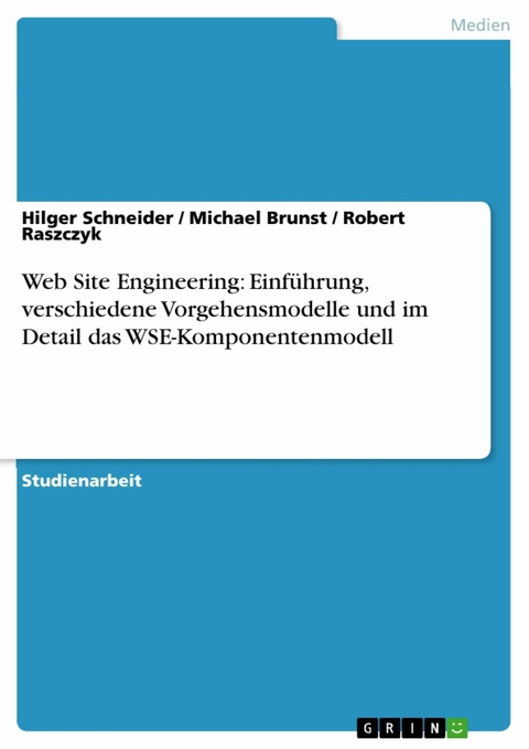 Web Site Engineering: Einführung, verschiedene Vorgehensmodelle und im Detail das WSE-Komponentenmodell -  Hilger Schneider,  Michael Brunst,  Robert Raszczyk