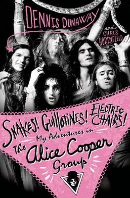Snakes! Guillotines! Electric Chairs! My Adventures in the Alice Cooper Band
