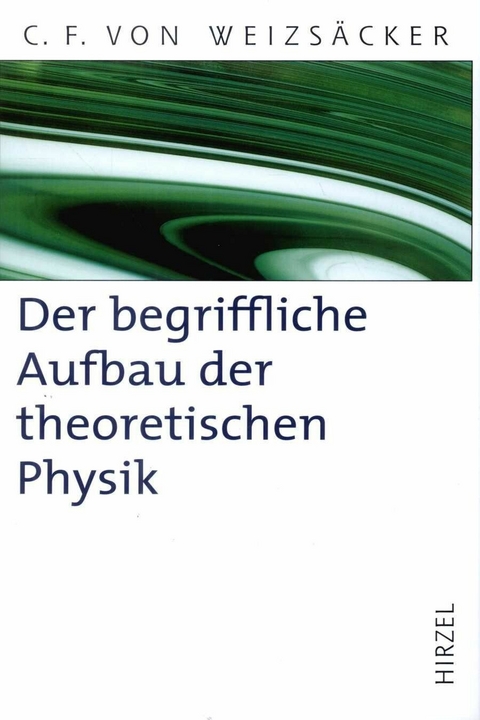 Der begriffliche Aufbau der theoretischen Physik - Carl Friedrich von Weizs&auml;cker