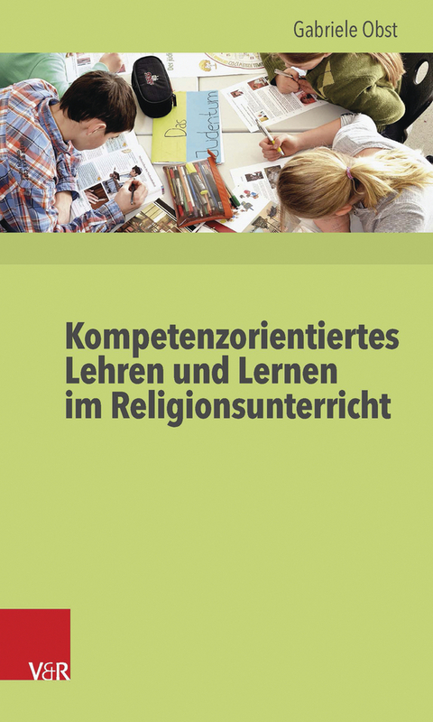 Kompetenzorientiertes Lehren und Lernen im Religionsunterricht - Gabriele Obst