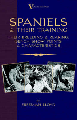 Spaniels And Their Training - Their Breeding And Rearing, Bench Show Points And Characteristics (A Vintage Dog Books Breed Classic)