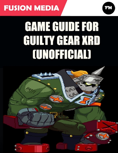 Game Guide for Guilty Gear Xrd (Unofficial) -  Fusion Media
