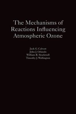 Mechanisms of Reactions Influencing Atmospheric Ozone -  Jack G. Calvert,  John J. Orlando,  William R. Stockwell,  Timothy J. Wallington