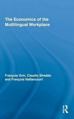 Economics of the Multilingual Workplace -  Francois Grin,  Claudio Sfreddo,  Francois Vaillancourt