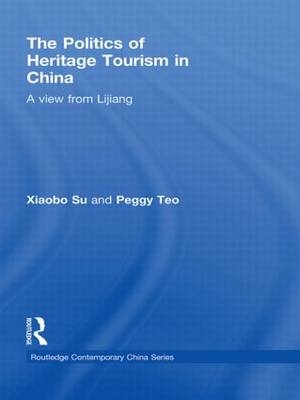 Politics of Heritage Tourism in China -  Xiaobo Su,  Peggy Teo