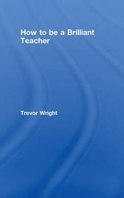 How to Be a Brilliant Teacher -  Trevor Wright