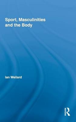 Sport, Masculinities and the Body -  Ian Wellard