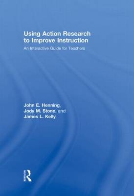 Using Action Research to Improve Instruction -  John E. Henning,  James L. Kelly,  Jody M. Stone