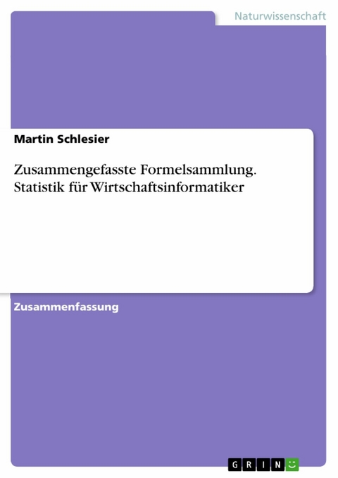 Zusammengefasste Formelsammlung. Statistik für Wirtschaftsinformatiker -  Martin Schlesier