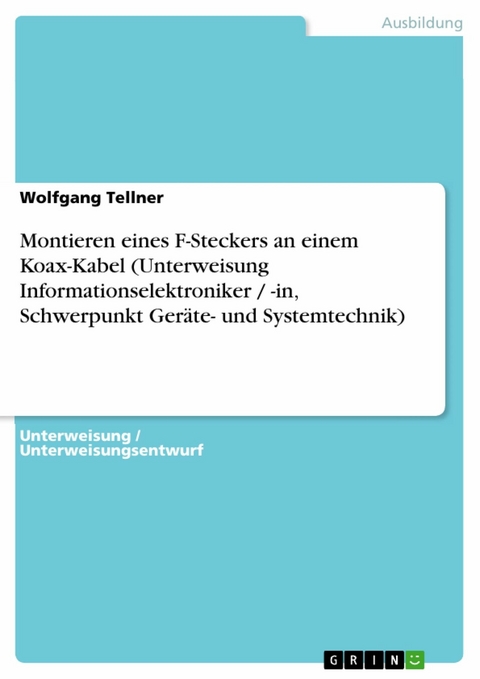 Montieren eines F-Steckers an einem Koax-Kabel (Unterweisung Informationselektroniker / -in, Schwerpunkt Ger&auml;te- und Systemtechnik) -  Wolfgang Tellner