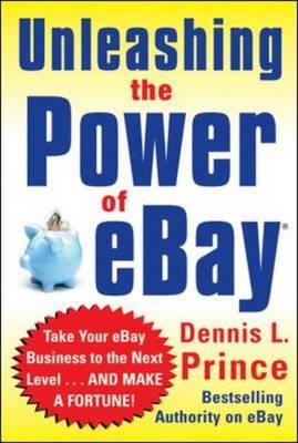 Unleashing the Power of eBay: New Ways to Take Your Business or Online Auction to the Top -  Dennis L. Prince