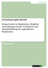 Doing Gender in Musikvideos. M&ouml;gliche Auswirkungen auf die Sozialisation und Identit&auml;tsbildung der jugendlichen Rezipienten - Lisa Hartmann (geb. Heinrich)