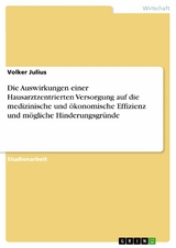 Die Auswirkungen einer Hausarztzentrierten Versorgung auf die medizinische und &ouml;konomische Effizienz und m&ouml;gliche Hinderungsgr&uuml;nde -  Volker Julius