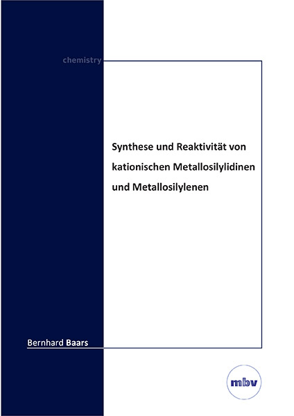 Synthese und Reaktivit&auml;t von kationischen Metallosilylidinen und Metallosilylenen - Bernhard Baars