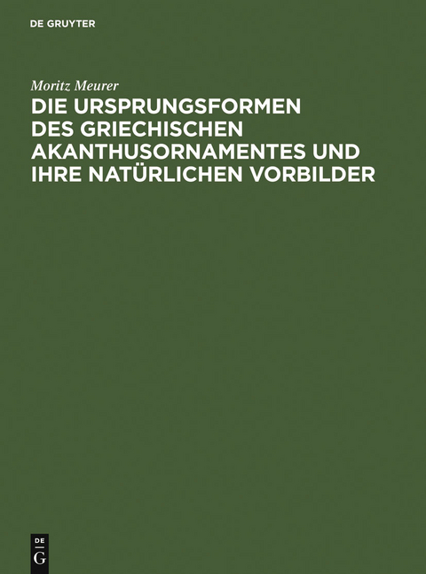 Die Ursprungsformen des griechischen Akanthusornamentes und ihre nat&uuml;rlichen Vorbilder - Moritz Meurer