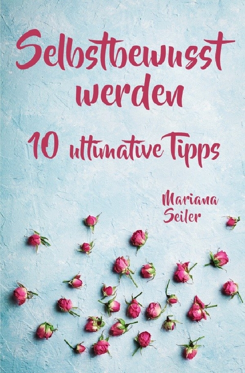 Mariana Seiler Buchreihe / Selbstbewusstsein steigern: 10 TIPPS F&Uuml;R EIN UNERSCH&Uuml;TTERLICHES SELBSTBEWUSSTSEIN! Wie Sie in 15 Tagen enorm Ihr Selbstbewusstsein steigern und Ihr Selbstvertrauen aufbauen (Selbstbewusstsein steigern mit System!) - Mariana Seiler