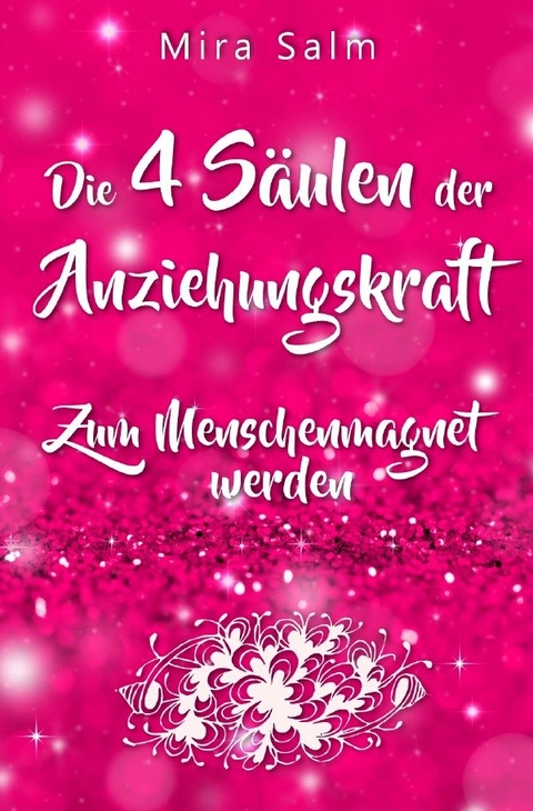 Mira Salm B&uuml;cher / Anziehungskraft: DIE 4 S&Auml;ULEN DER ANZIEHUNGSKRAFT! So fliegen Ihnen die Herzen anderer Menschen zu - Das gro&szlig;e Praxisbuch f&uuml;r Charisma und echte Anziehungskraft - Mira Salm