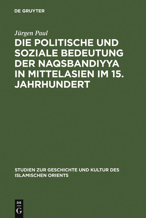 Die politische und soziale Bedeutung der Naqsbandiyya in Mittelasien im 15. Jahrhundert - J&uuml;rgen Paul