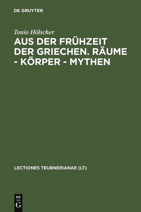 Aus der Fr&uuml;hzeit der Griechen. R&auml;ume - K&ouml;rper - Mythen - Tonio H&ouml;lscher