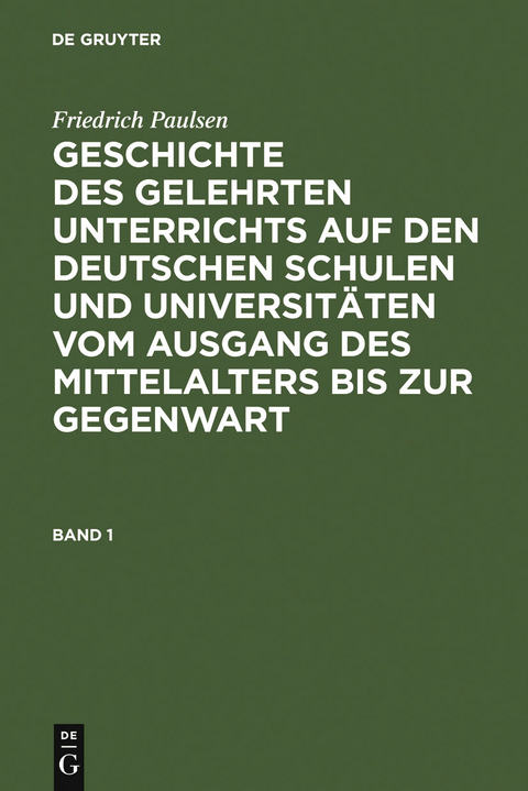 Friedrich Paulsen: Geschichte des gelehrten Unterrichts auf den deutschen Schulen und Universit&auml;ten vom Ausgang des Mittelalters bis zur Gegenwart. Band 1 - Friedrich Paulsen