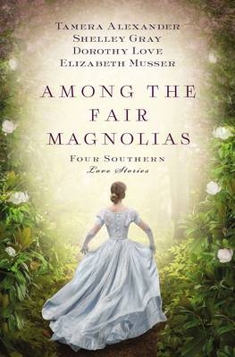 Among the Fair Magnolias -  Tamera Alexander,  Shelley Gray,  Dorothy Love,  Elizabeth Musser