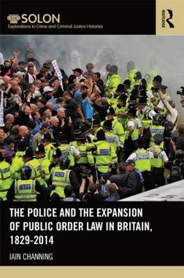 Police and the Expansion of Public Order Law in Britain, 1829-2014 -  Iain Channing