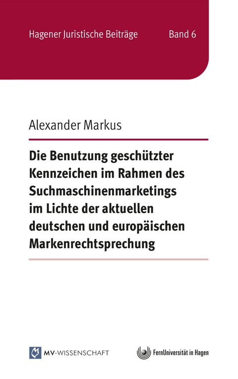 Die Benutzung gesch&uuml;tzter Kennzeichen im Rahmen des Suchmaschinenmarketings im Lichte der aktuellen deutschen und europ&auml;ischen Markenrechtsprechung - Alexander Markus