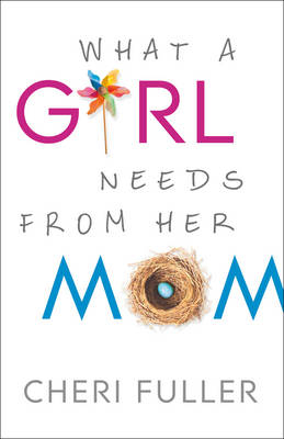 What a Girl Needs from Her Mom -  Cheri Fuller