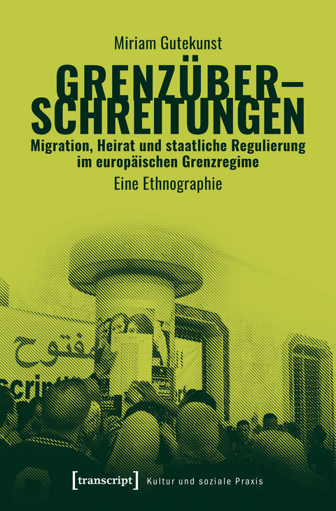 Grenz&uuml;berschreitungen &ndash; Migration, Heirat und staatliche Regulierung im europ&auml;ischen Grenzregime - Miriam Gutekunst