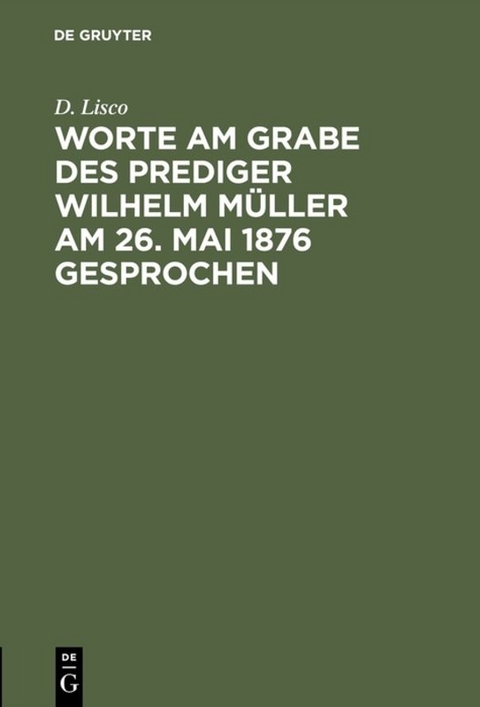 Worte am Grabe des Prediger Wilhelm M&uuml;ller am 26. Mai 1876 gesprochen - D. Lisco