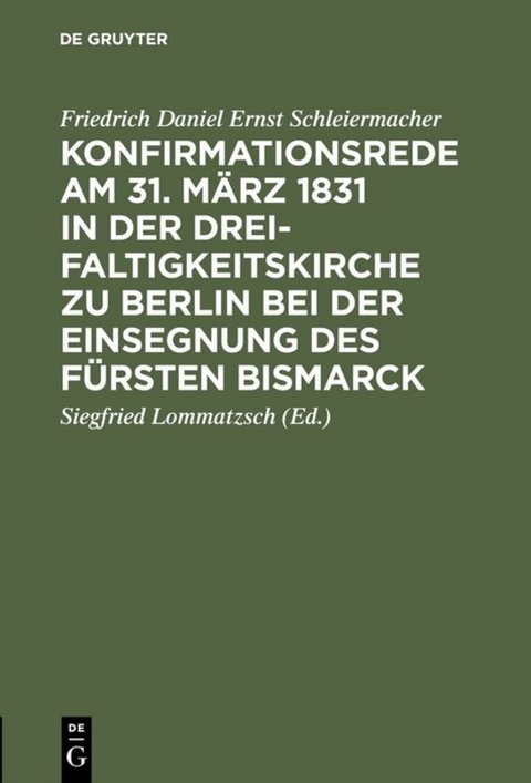 Konfirmationsrede am 31. M&auml;rz 1831 in der Dreifaltigkeitskirche zu Berlin bei der Einsegnung des F&uuml;rsten Bismarck - Friedrich Daniel Ernst Schleiermacher