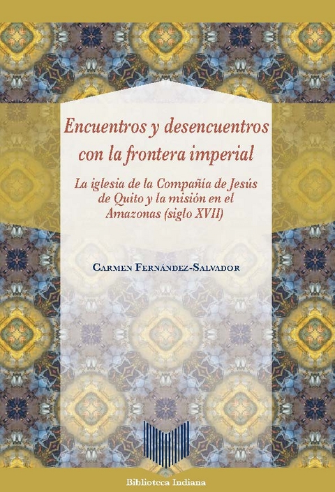 Encuentros y desencuentros con la frontera imperial : la iglesia de la Compa&ntilde;&iacute;a de Jes&uacute;s de Quito y la misi&oacute;n en el Amazonas (siglo XVII) - Carmen Fern&aacute;ndez-Salvador