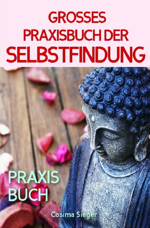 Selbstfindung: DAS GROSSE PRAXISBUCH DER SELBSTFINDUNG! Zu sich selbst finden, eigene (Herzens-) Ziele erreichen und ein Leben leben, dass wirklich passt! Eine Schritt f&uuml;r Schritt Anleitung zur Selbstfindung - Cosima Sieger