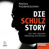 Die Schulz-Story: Ein Jahr zwischen Höhenflug und Absturz - Ein SPIEGEL-Hörbuch - Markus Feldenkirchen