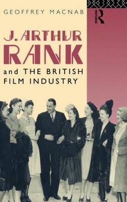J. Arthur Rank and the British Film Industry -  Geoffrey Macnab