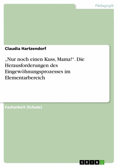 &bdquo;Nur noch einen Kuss, Mama!&ldquo;. Die Herausforderungen des Eingew&ouml;hnungsprozesses im Elementarbereich - Claudia Hartzendorf