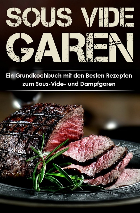 Sous Vide Garen Kochbuch - Himmlische Sous Vide Rezepte zu jedem Anlass (Fr&uuml;hst&uuml;ck, Mittag, Abend & Dessert) - Lena Richter
