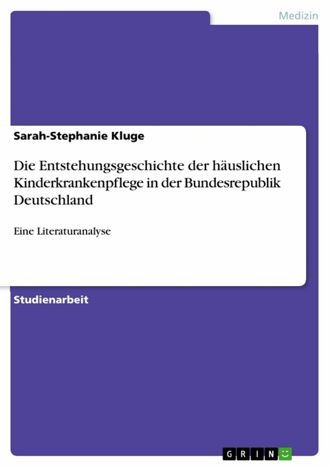 Die Entstehungsgeschichte der h&auml;uslichen Kinderkrankenpflege in der Bundesrepublik Deutschland - Sarah-Stephanie Kluge