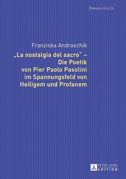 &laquo;La nostalgia del sacro&raquo; &ndash; Die Poetik von Pier Paolo Pasolini im Spannungsfeld von Heiligem und Profanem - Franziska Andraschik