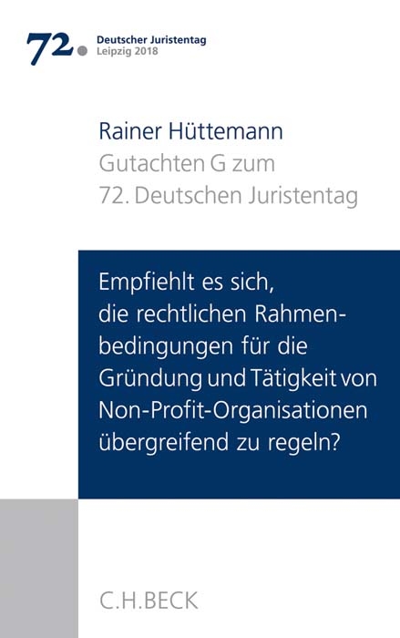 Verhandlungen des 72. Deutschen Juristentages Leipzig 2018 Bd. I: Gutachten Teil G: Empfiehlt es sich, die rechtlichen Rahmenbedingungen f&uuml;r die Gr&uuml;ndung und T&auml;tigkeit von Non-Profit-Organisationen &uuml;bergreifend zu regeln? - Rainer H&uuml;ttemann