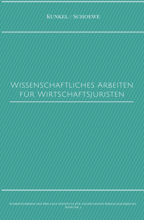 Schriftenreihe des Privaten Intituts f&uuml;r Angewandtes Wirtschaftsrecht / Wissenschaftliches Arbeiten f&uuml;r Wirtschaftsjuristen - Prof. Dr. iur. Carsten Kunkel