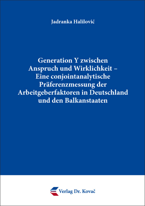 Generation Y zwischen Anspruch und Wirklichkeit &ndash; Eine conjointanalytische Pr&auml;ferenzmessung der Arbeitgeberfaktoren in Deutschland und den Balkanstaaten - Jadranka Halilović