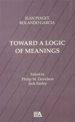 Toward A Logic of Meanings -  Philip Davidson,  Rolando Garcia,  JEAN PIAGET