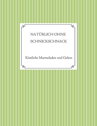 Natürlich ohne Schnickschnack - 101 Rezepte für Marmeladen und Gelees ohne Gelierzucker